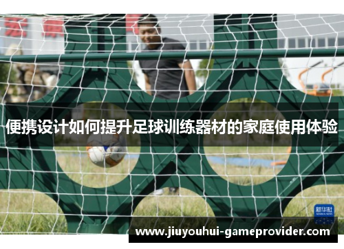 便携设计如何提升足球训练器材的家庭使用体验