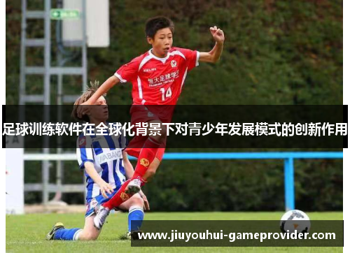 足球训练软件在全球化背景下对青少年发展模式的创新作用